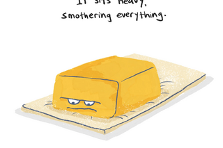 a comic with a sad looking pat of butter on dough, reading "it sits heavy, smothering everything."